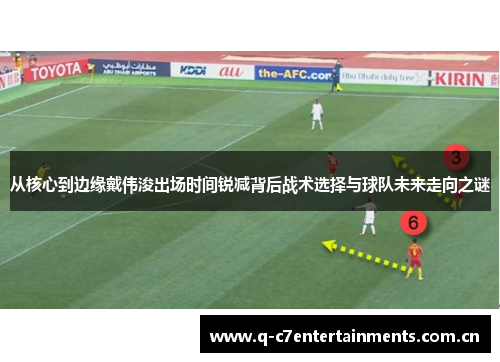 从核心到边缘戴伟浚出场时间锐减背后战术选择与球队未来走向之谜