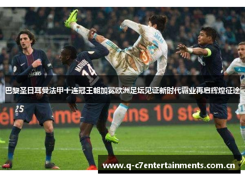 巴黎圣日耳曼法甲十连冠王朝加冕欧洲足坛见证新时代霸业再启辉煌征途