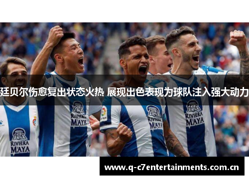 廷贝尔伤愈复出状态火热 展现出色表现为球队注入强大动力