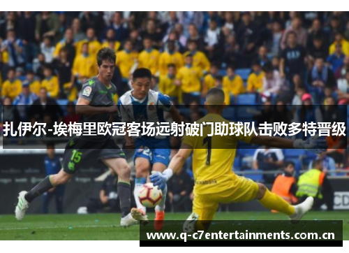 扎伊尔-埃梅里欧冠客场远射破门助球队击败多特晋级